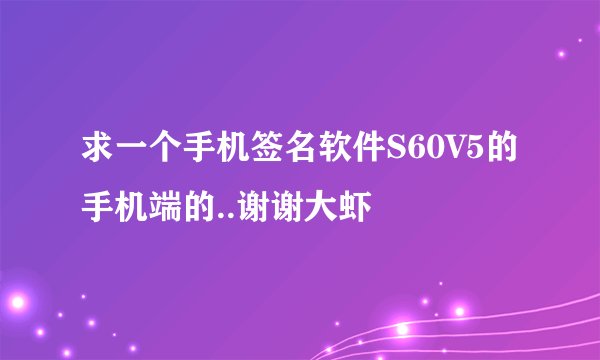 求一个手机签名软件S60V5的手机端的..谢谢大虾