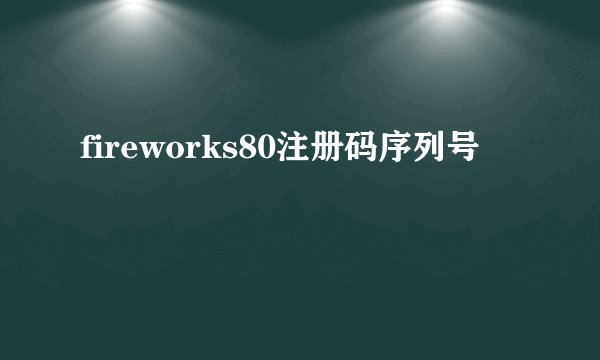 fireworks80注册码序列号