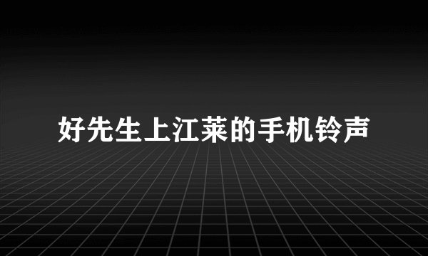 好先生上江莱的手机铃声