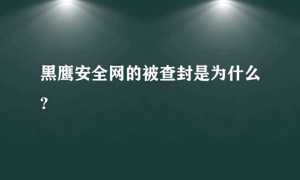 黑鹰安全网的被查封是为什么?