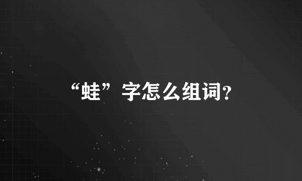 “蛙”字怎么组词？