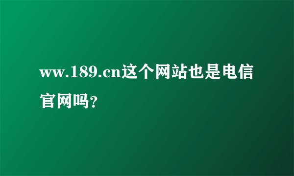 ww.189.cn这个网站也是电信官网吗？