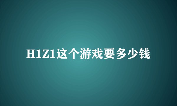 H1Z1这个游戏要多少钱