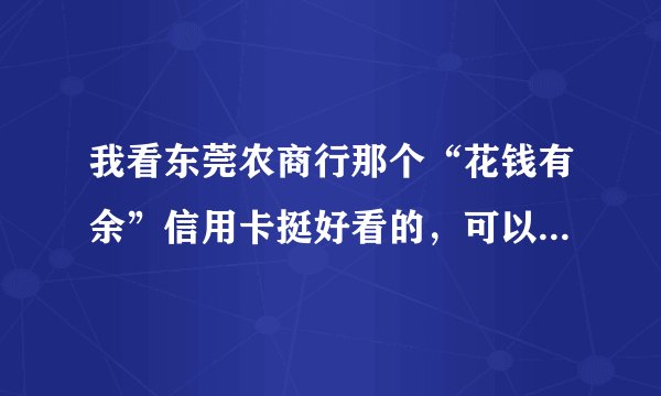 我看东莞农商行那个“花钱有余”信用卡挺好看的，可以去哪申请啊？