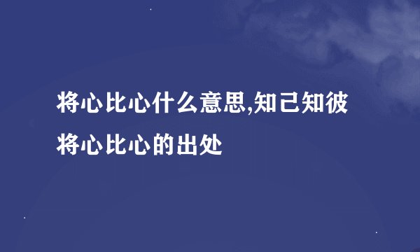 将心比心什么意思,知己知彼将心比心的出处