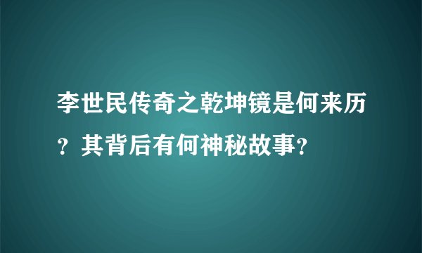 李世民传奇之乾坤镜是何来历？其背后有何神秘故事？