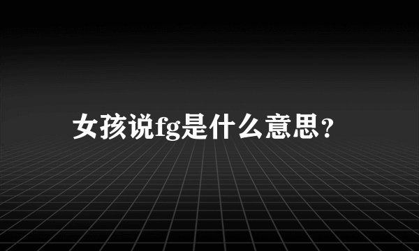 女孩说fg是什么意思？