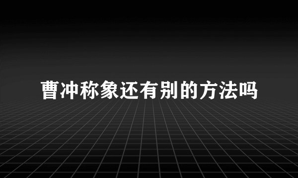 曹冲称象还有别的方法吗