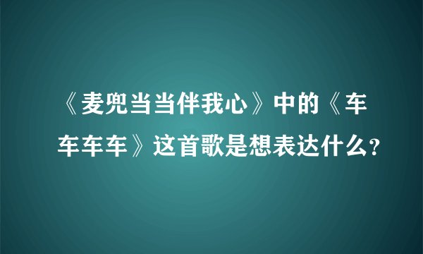 《麦兜当当伴我心》中的《车车车车》这首歌是想表达什么？