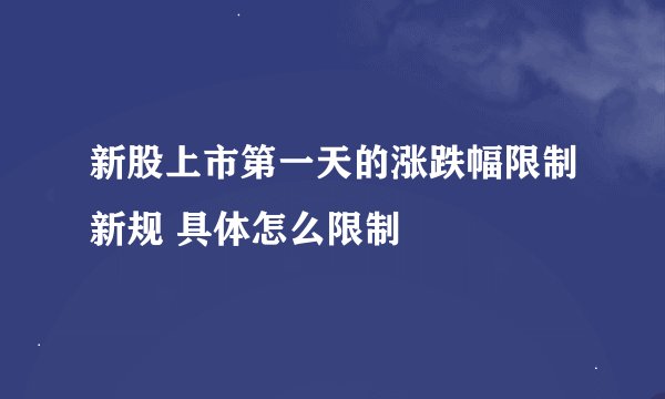 新股上市第一天的涨跌幅限制新规 具体怎么限制