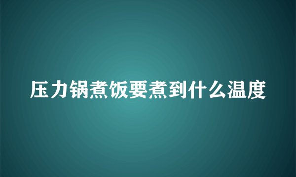 压力锅煮饭要煮到什么温度