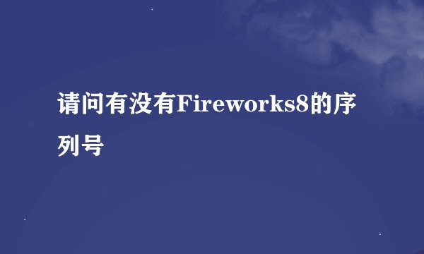 请问有没有Fireworks8的序列号