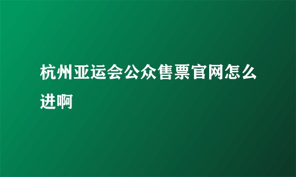 杭州亚运会公众售票官网怎么进啊
