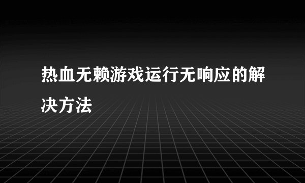 热血无赖游戏运行无响应的解决方法