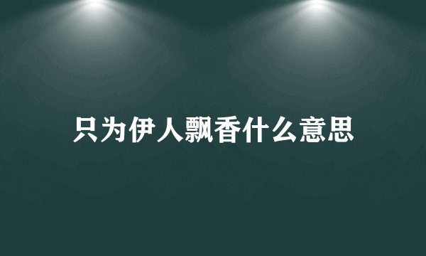 只为伊人飘香什么意思