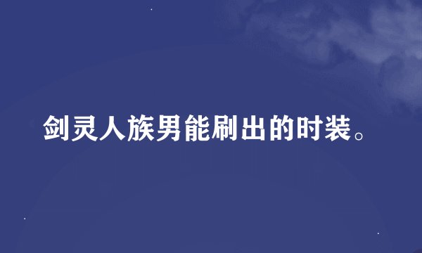 剑灵人族男能刷出的时装。