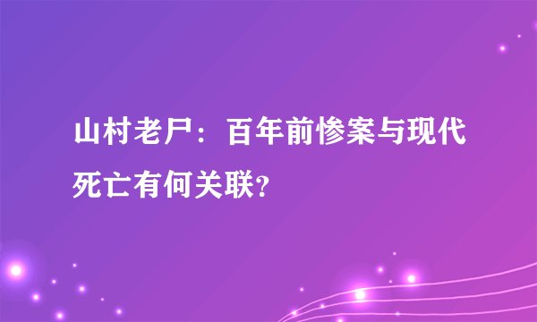 山村老尸：百年前惨案与现代死亡有何关联？