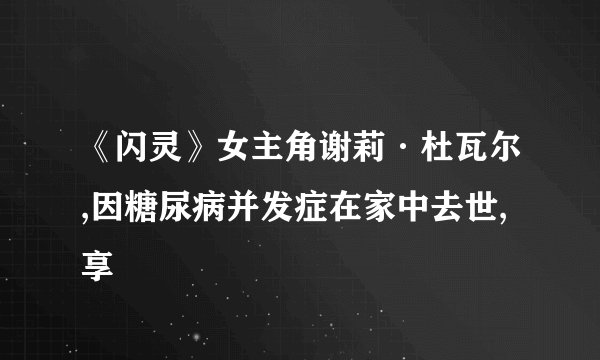 《闪灵》女主角谢莉·杜瓦尔,因糖尿病并发症在家中去世,享