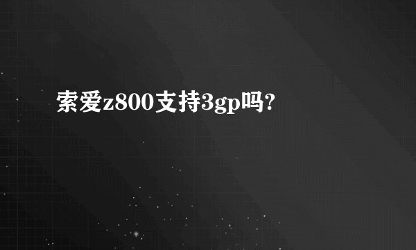 索爱z800支持3gp吗?