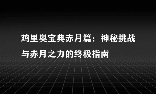 鸡里奥宝典赤月篇：神秘挑战与赤月之力的终极指南