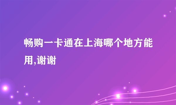 畅购一卡通在上海哪个地方能用,谢谢