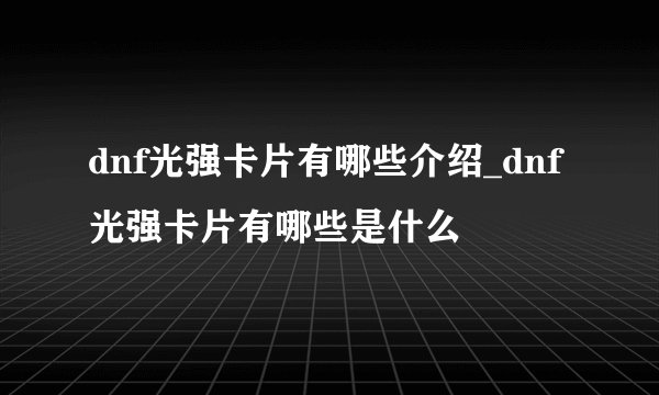 dnf光强卡片有哪些介绍_dnf光强卡片有哪些是什么