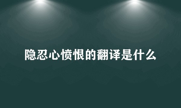 隐忍心愤恨的翻译是什么