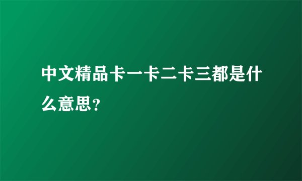 中文精品卡一卡二卡三都是什么意思？