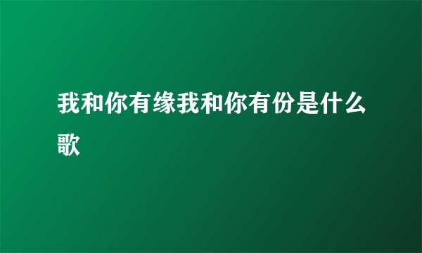 我和你有缘我和你有份是什么歌