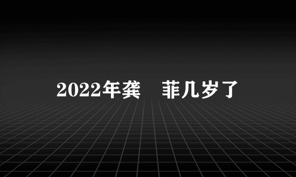 2022年龚玥菲几岁了