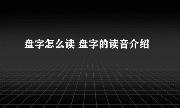 盘字怎么读 盘字的读音介绍