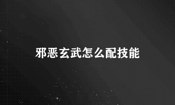 邪恶玄武怎么配技能