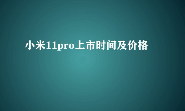 小米11pro上市时间及价格