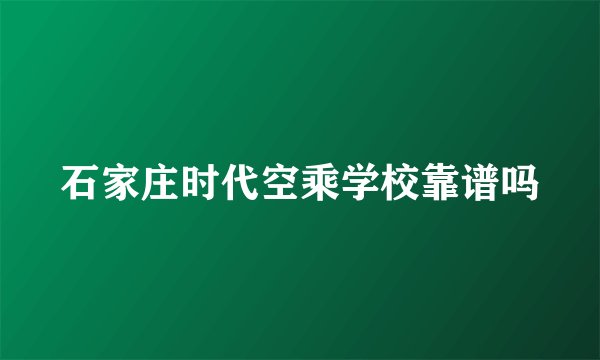 石家庄时代空乘学校靠谱吗