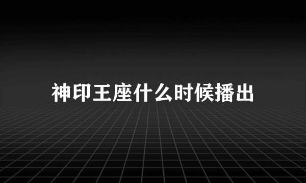 神印王座什么时候播出