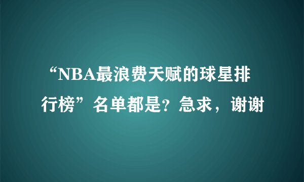 “NBA最浪费天赋的球星排行榜”名单都是？急求，谢谢