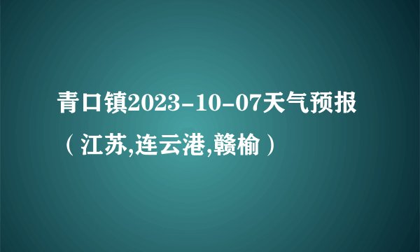 青口镇2023-10-07天气预报（江苏,连云港,赣榆）