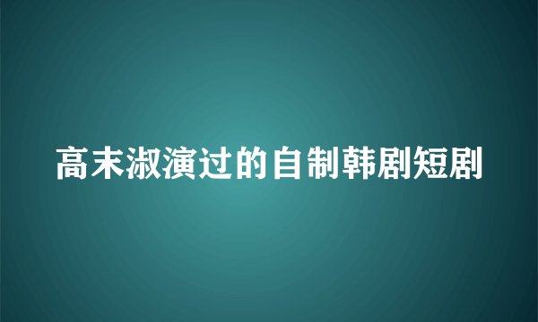 高末淑演过的自制韩剧短剧