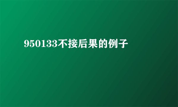 950133不接后果的例子