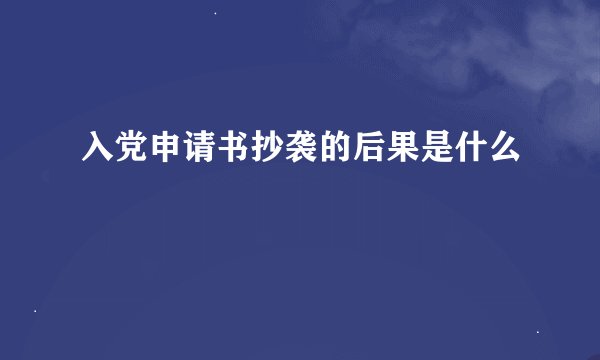 入党申请书抄袭的后果是什么