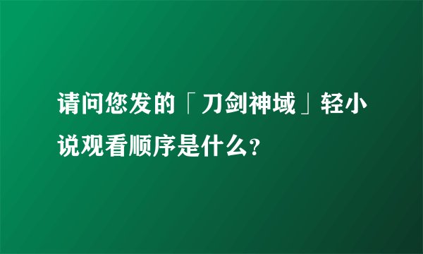 请问您发的「刀剑神域」轻小说观看顺序是什么？