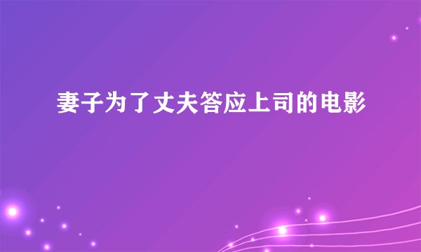 妻子为了丈夫答应上司的电影