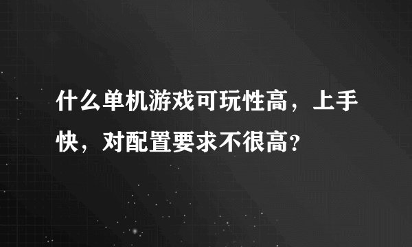 什么单机游戏可玩性高,上手快,对配置要求不很高?