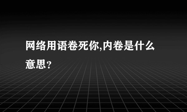 网络用语卷死你,内卷是什么意思？