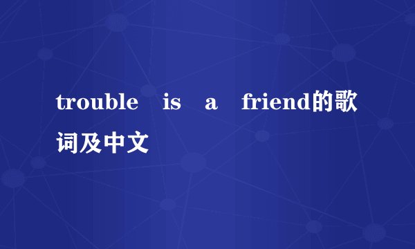 trouble is a friend的歌词及中文