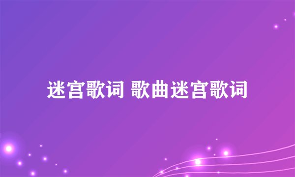 迷宫歌词 歌曲迷宫歌词