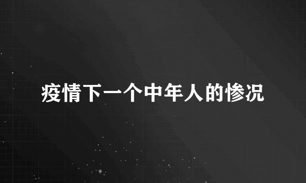 疫情下一个中年人的惨况