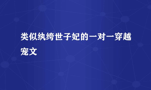 类似纨绔世子妃的一对一穿越宠文
