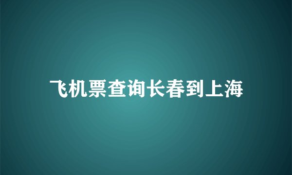 飞机票查询长春到上海