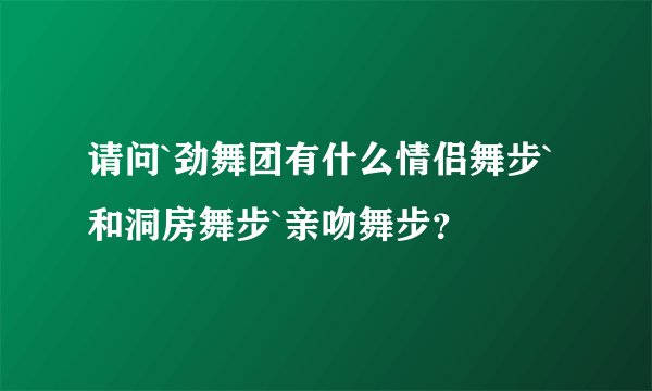 请问`劲舞团有什么情侣舞步`和洞房舞步`亲吻舞步？